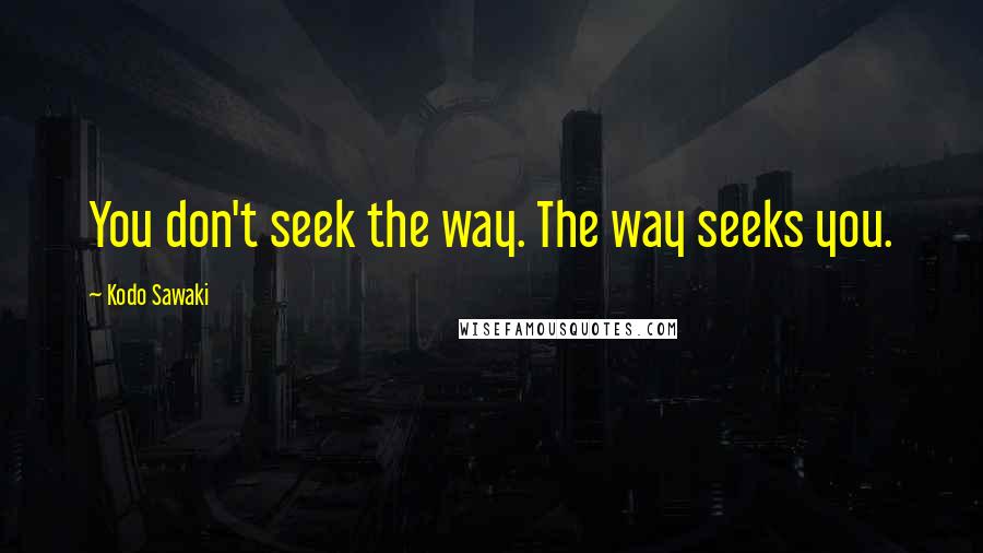 Kodo Sawaki quotes: You don't seek the way. The way seeks you.