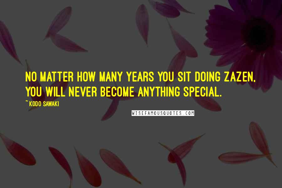 Kodo Sawaki quotes: No matter how many years you sit doing zazen, you will never become anything special.