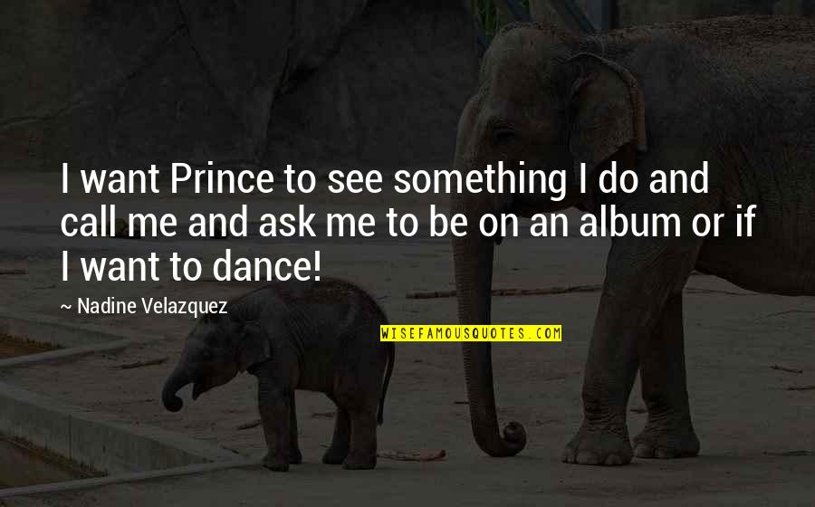 Kodwo Eshun Quotes By Nadine Velazquez: I want Prince to see something I do