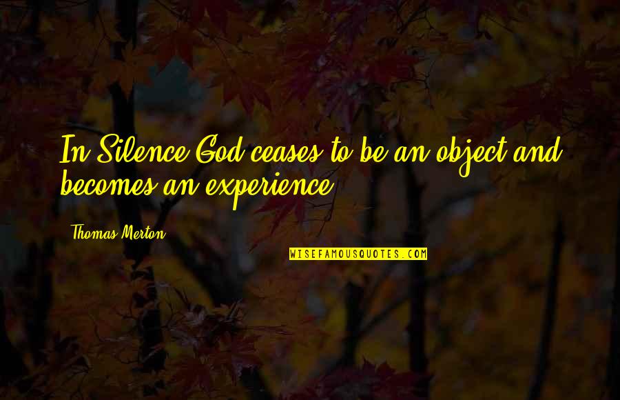 Kodwo Eshun Quotes By Thomas Merton: In Silence God ceases to be an object