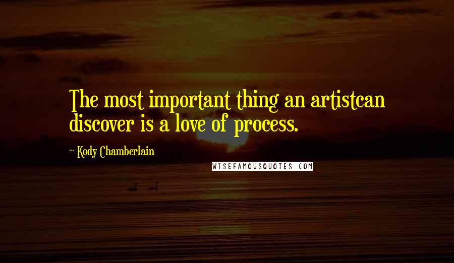 Kody Chamberlain quotes: The most important thing an artistcan discover is a love of process.