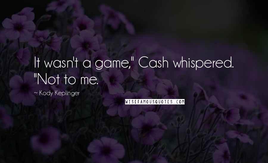 Kody Keplinger quotes: It wasn't a game," Cash whispered. "Not to me.