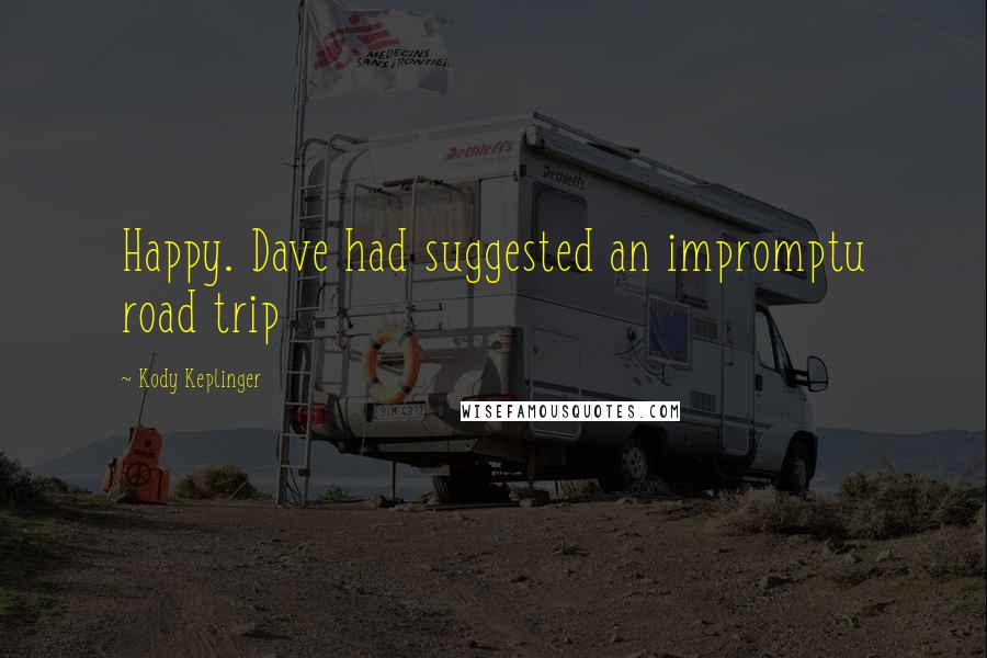 Kody Keplinger quotes: Happy. Dave had suggested an impromptu road trip
