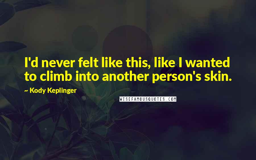 Kody Keplinger quotes: I'd never felt like this, like I wanted to climb into another person's skin.