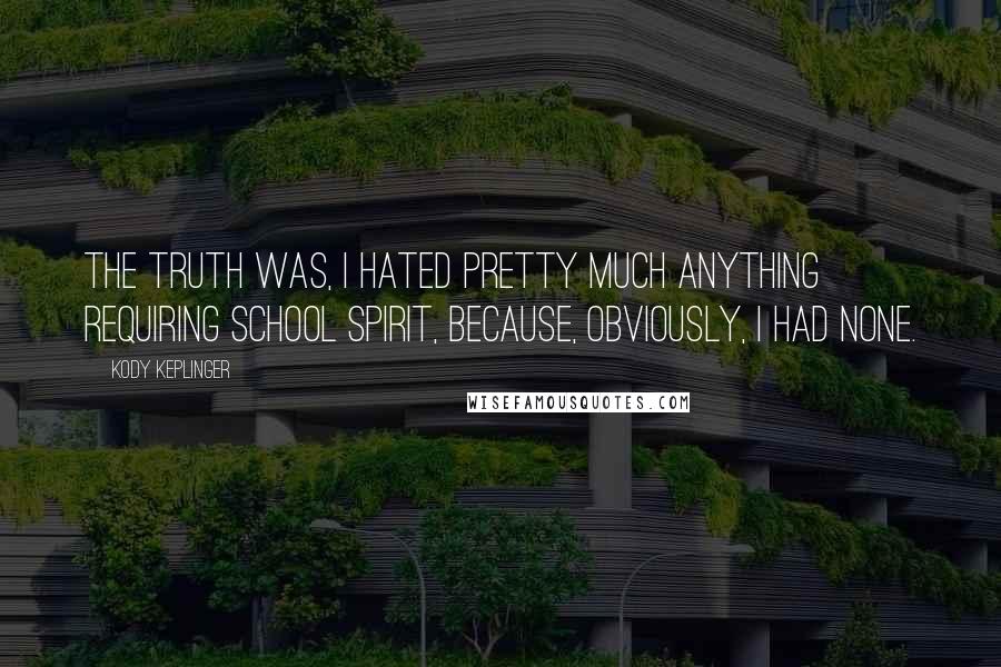 Kody Keplinger quotes: The truth was, I hated pretty much anything requiring school spirit, because, obviously, I had none. Kody Keplinger quotes: The truth was, I hated pretty much anything requiring school spirit, because, obviously, I had none.