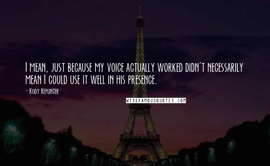 Kody Keplinger quotes: I mean, just because my voice actually worked didn't necessarily mean I could use it well in his presence. Kody Keplinger quotes: I mean, just because my voice actually worked didn't necessarily mean I could use it well in his presence.