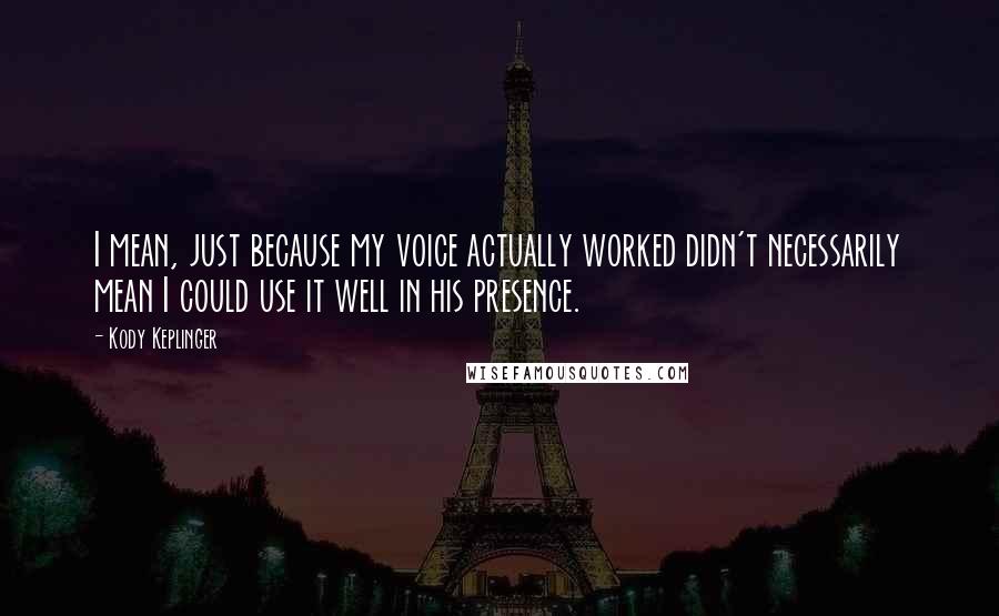 Kody Keplinger quotes: I mean, just because my voice actually worked didn't necessarily mean I could use it well in his presence.