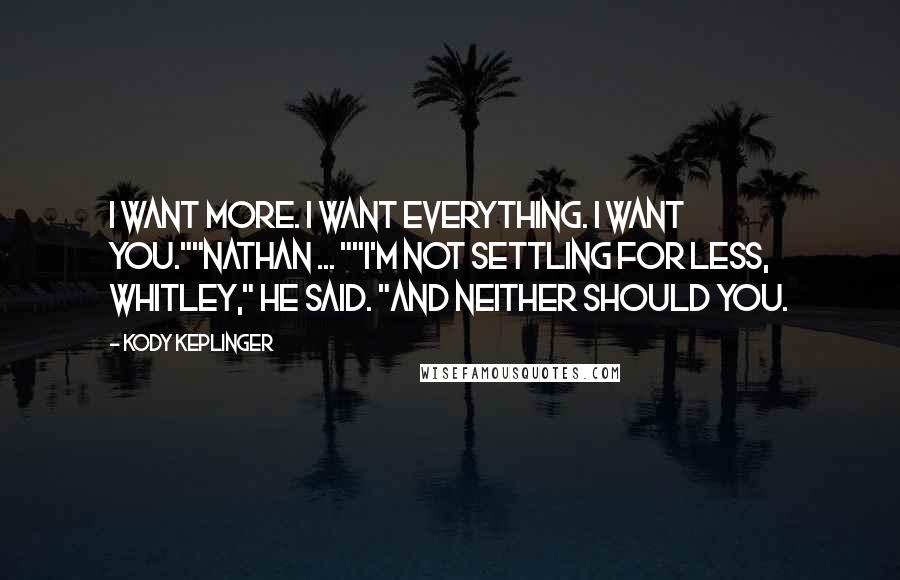 Kody Keplinger quotes: I want more. I want everything. I want you.""Nathan ... ""I'm not settling for less, Whitley," he said. "And neither should you.