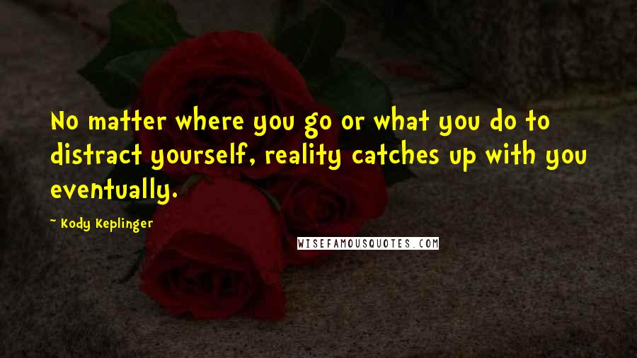 Kody Keplinger quotes: No matter where you go or what you do to distract yourself, reality catches up with you eventually.