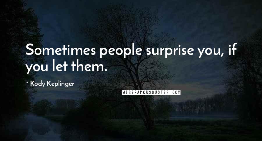 Kody Keplinger quotes: Sometimes people surprise you, if you let them.