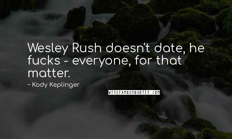 Kody Keplinger quotes: Wesley Rush doesn't date, he fucks - everyone, for that matter.