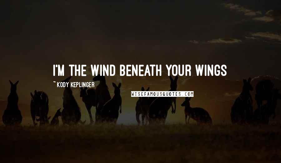 Kody Keplinger quotes: I'm the wind beneath your wings