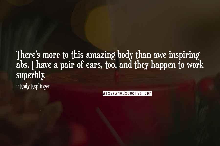 Kody Keplinger quotes: There's more to this amazing body than awe-inspiring abs. I have a pair of ears, too, and they happen to work superbly.