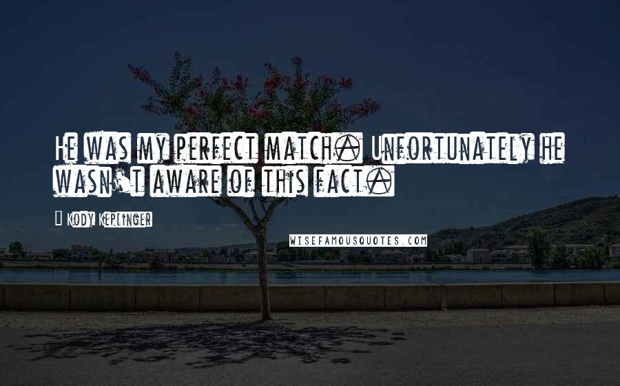 Kody Keplinger quotes: He was my perfect match. Unfortunately he wasn't aware of this fact.