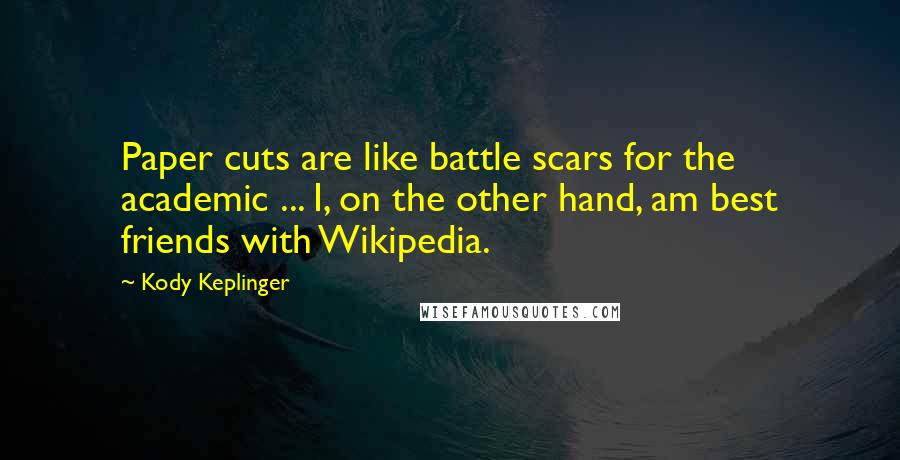 Kody Keplinger quotes: Paper cuts are like battle scars for the academic ... I, on the other hand, am best friends with Wikipedia.