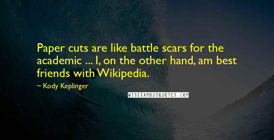 Kody Keplinger quotes: Paper cuts are like battle scars for the academic ... I, on the other hand, am best friends with Wikipedia. Kody Keplinger quotes: Paper cuts are like battle scars for the academic ... I, on the other hand, am best friends with Wikipedia.
