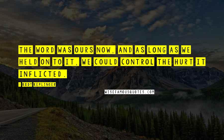 Kody Keplinger quotes: The word was ours now, and as long as we held on to it, we could control the hurt it inflicted.