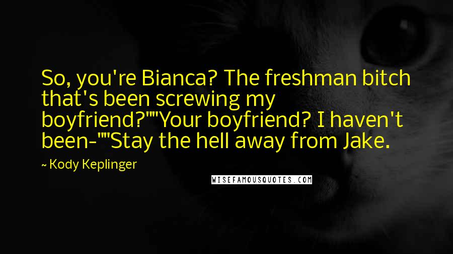 Kody Keplinger quotes: So, you're Bianca? The freshman bitch that's been screwing my boyfriend?""Your boyfriend? I haven't been-""Stay the hell away from Jake.