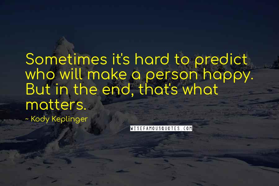 Kody Keplinger quotes: Sometimes it's hard to predict who will make a person happy. But in the end, that's what matters.