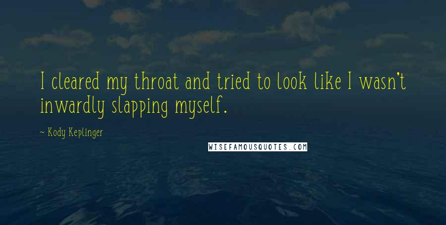 Kody Keplinger quotes: I cleared my throat and tried to look like I wasn't inwardly slapping myself.