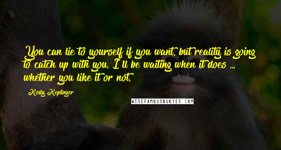 Kody Keplinger quotes: You can lie to yourself if you want, but reality is going to catch up with you. I'll be waiting when it does ... whether you like it or not. Kody Keplinger quotes: You can lie to yourself if you want, but reality is going to catch up with you. I'll be waiting when it does ... whether you like it or not.