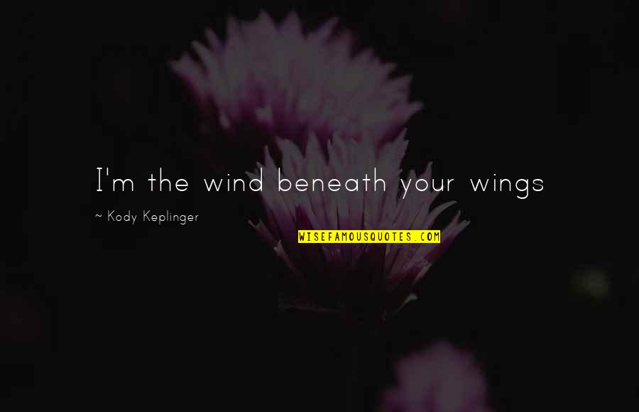 Kody Keplinger Quotes By Kody Keplinger: I'm the wind beneath your wings