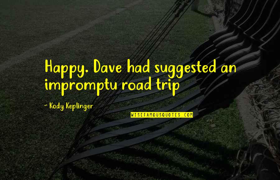 Kody Quotes By Kody Keplinger: Happy. Dave had suggested an impromptu road trip Kody Quotes By Kody Keplinger: Happy. Dave had suggested an impromptu road trip