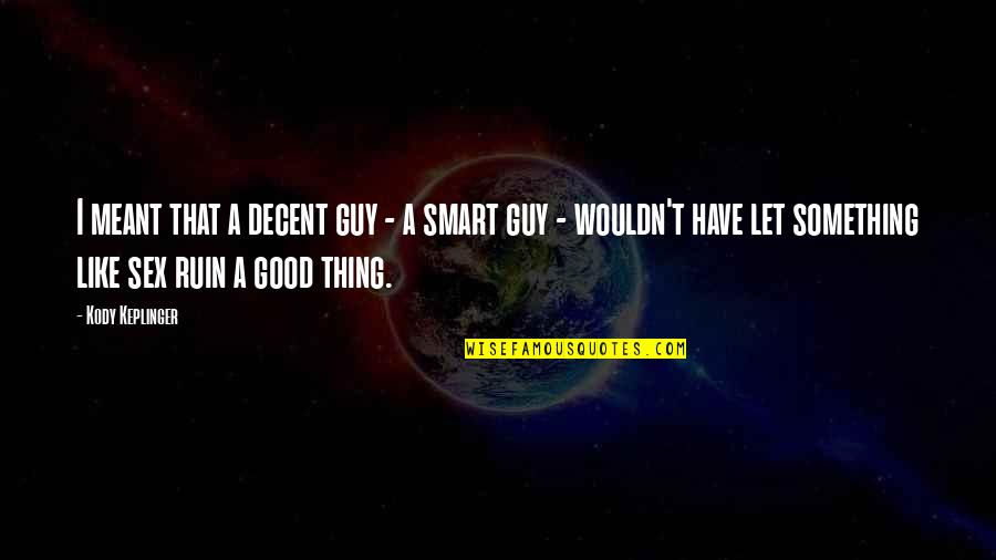 Kody Quotes By Kody Keplinger: I meant that a decent guy - a Kody Quotes By Kody Keplinger: I meant that a decent guy - a