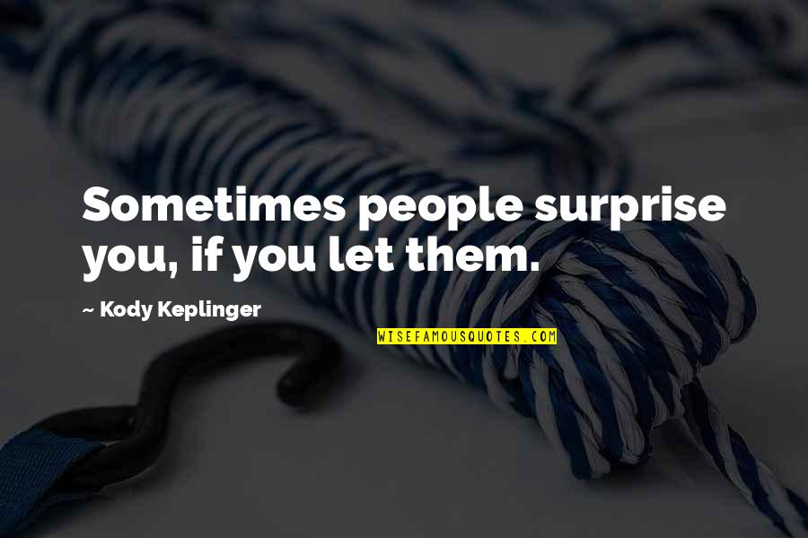Kody Quotes By Kody Keplinger: Sometimes people surprise you, if you let them. Kody Quotes By Kody Keplinger: Sometimes people surprise you, if you let them.