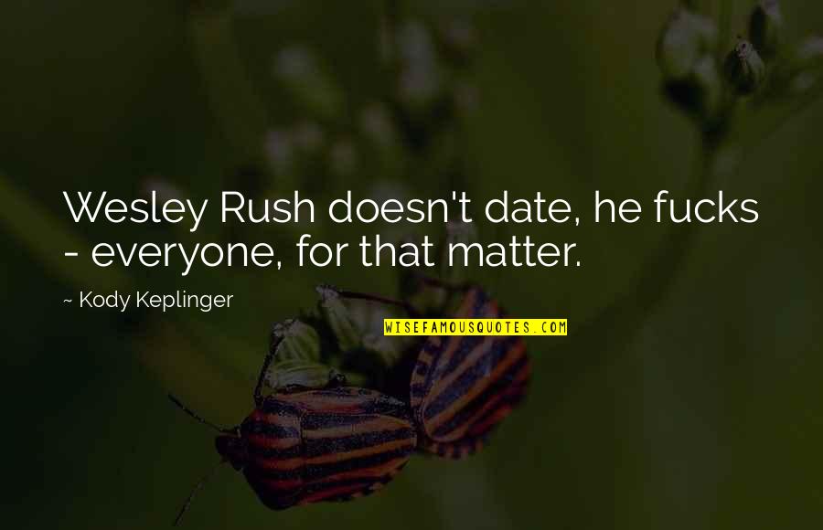 Kody Quotes By Kody Keplinger: Wesley Rush doesn't date, he fucks - everyone, Kody Quotes By Kody Keplinger: Wesley Rush doesn't date, he fucks - everyone,