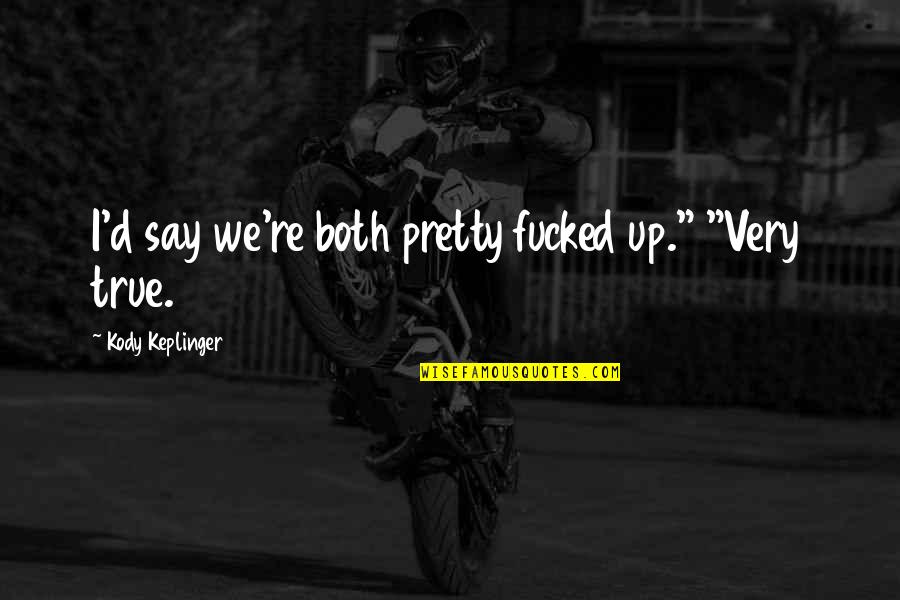 Kody Quotes By Kody Keplinger: I'd say we're both pretty fucked up." "Very Kody Quotes By Kody Keplinger: I'd say we're both pretty fucked up." "Very