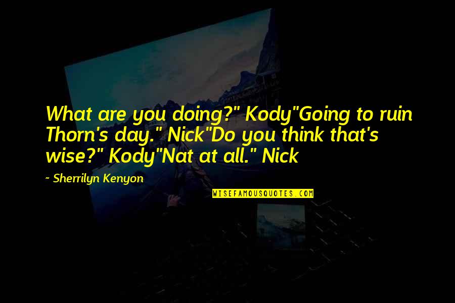 Kody Quotes By Sherrilyn Kenyon: What are you doing?" Kody"Going to ruin Thorn's Kody Quotes By Sherrilyn Kenyon: What are you doing?" Kody"Going to ruin Thorn's