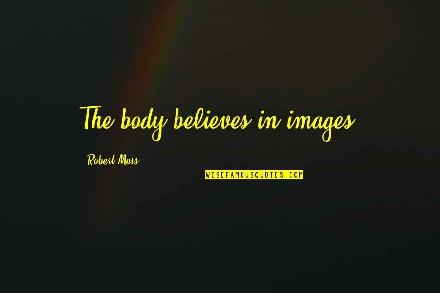 Koefod Havre Quotes By Robert Moss: The body believes in images. Koefod Havre Quotes By Robert Moss: The body believes in images.