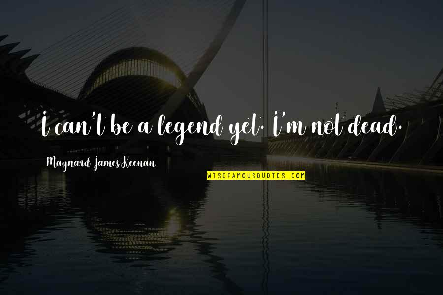Koegelenberg Vervoer Quotes By Maynard James Keenan: I can't be a legend yet. I'm not