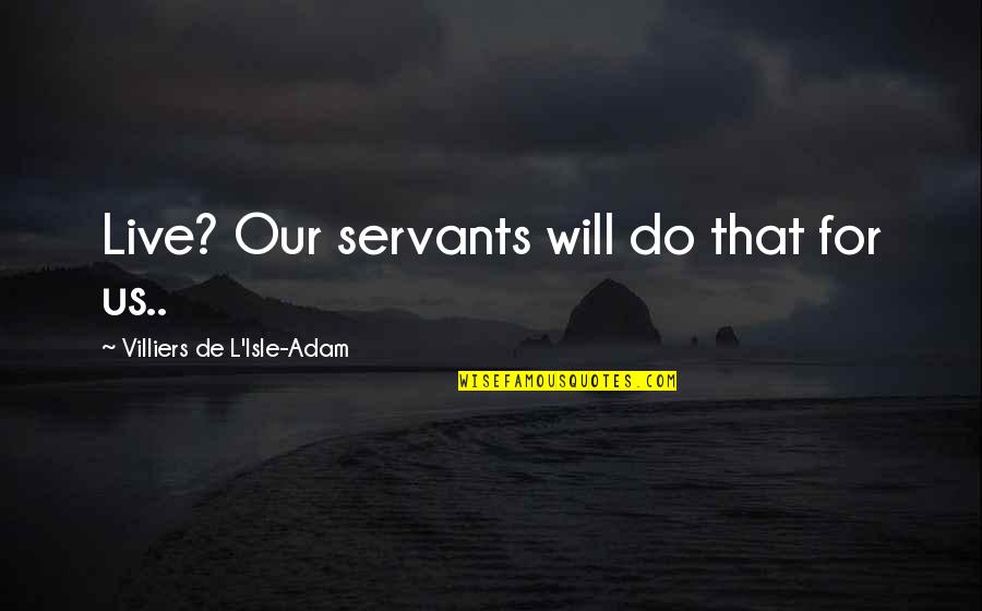 Koekjes Quote Quotes By Villiers De L'Isle-Adam: Live? Our servants will do that for us.. Koekjes Quote Quotes By Villiers De L'Isle-Adam: Live? Our servants will do that for us..