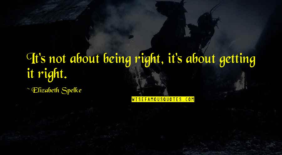 Koelbl Ranch Quotes By Elizabeth Spelke: It's not about being right, it's about getting Koelbl Ranch Quotes By Elizabeth Spelke: It's not about being right, it's about getting