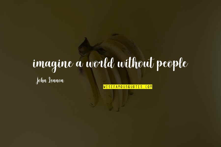 Koelbl Ranch Quotes By John Lennon: imagine a world without people Koelbl Ranch Quotes By John Lennon: imagine a world without people
