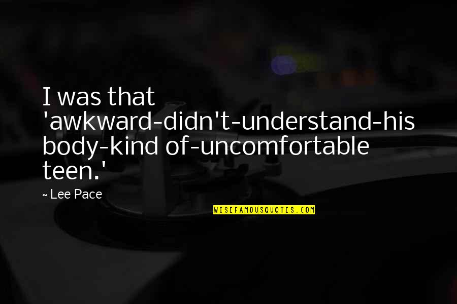 Koeljo Citati Quotes By Lee Pace: I was that 'awkward-didn't-understand-his body-kind of-uncomfortable teen.'