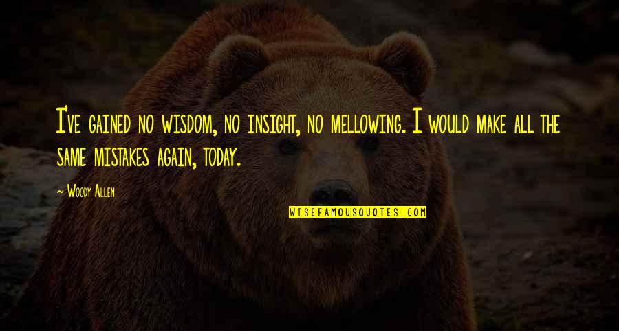 Koelker Plastics Quotes By Woody Allen: I've gained no wisdom, no insight, no mellowing.