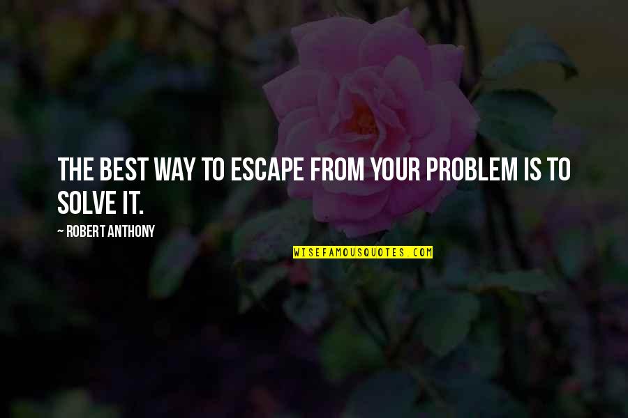 Koelmeyer West Quotes By Robert Anthony: The best way to escape from your problem Koelmeyer West Quotes By Robert Anthony: The best way to escape from your problem