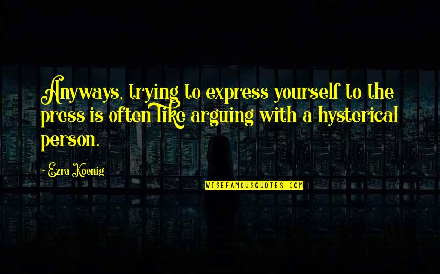 Koenig Quotes By Ezra Koenig: Anyways, trying to express yourself to the press Koenig Quotes By Ezra Koenig: Anyways, trying to express yourself to the press