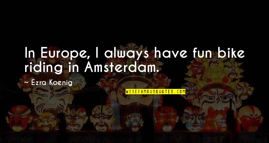 Koenig Quotes By Ezra Koenig: In Europe, I always have fun bike riding Koenig Quotes By Ezra Koenig: In Europe, I always have fun bike riding