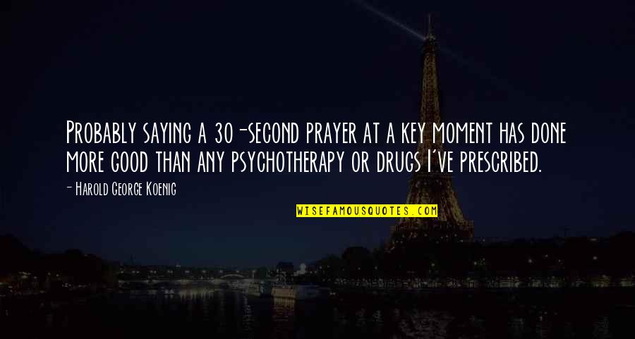Koenig Quotes By Harold George Koenig: Probably saying a 30-second prayer at a key Koenig Quotes By Harold George Koenig: Probably saying a 30-second prayer at a key