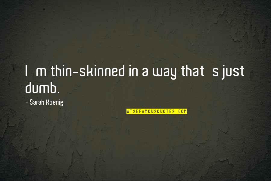 Koenig Quotes By Sarah Koenig: I'm thin-skinned in a way that's just dumb. Koenig Quotes By Sarah Koenig: I'm thin-skinned in a way that's just dumb.
