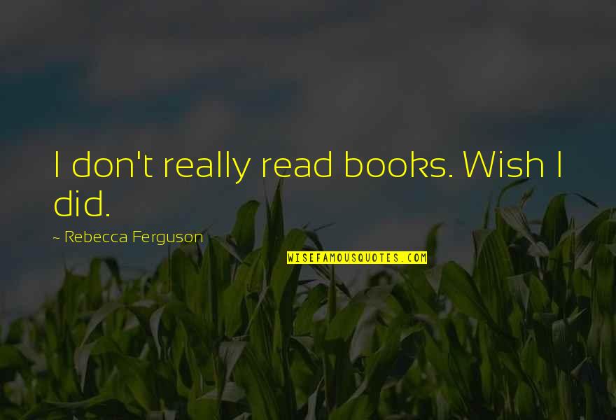 Koening Quotes By Rebecca Ferguson: I don't really read books. Wish I did.