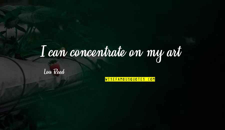 Koennen Quotes By Lou Reed: I can concentrate on my art. Koennen Quotes By Lou Reed: I can concentrate on my art.