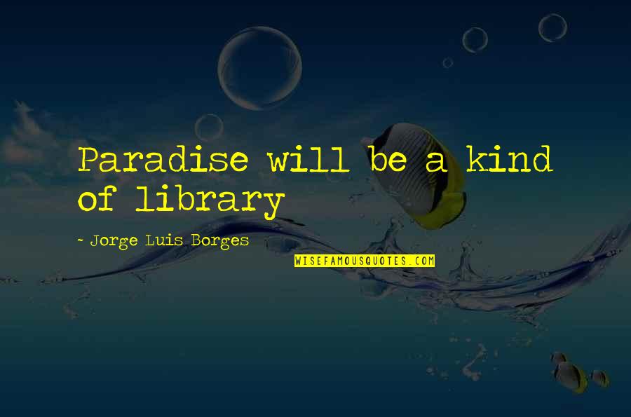 Koennte Quotes By Jorge Luis Borges: Paradise will be a kind of library Koennte Quotes By Jorge Luis Borges: Paradise will be a kind of library