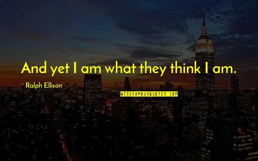 Koeppen Relaxation Quotes By Ralph Ellison: And yet I am what they think I Koeppen Relaxation Quotes By Ralph Ellison: And yet I am what they think I