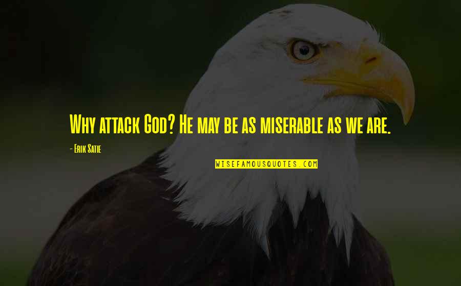 Koerperich Alix Quotes By Erik Satie: Why attack God? He may be as miserable Koerperich Alix Quotes By Erik Satie: Why attack God? He may be as miserable