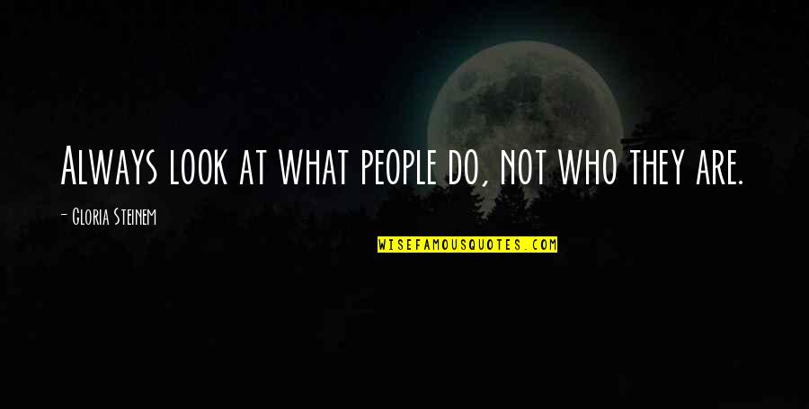 Koerperich Alix Quotes By Gloria Steinem: Always look at what people do, not who Koerperich Alix Quotes By Gloria Steinem: Always look at what people do, not who